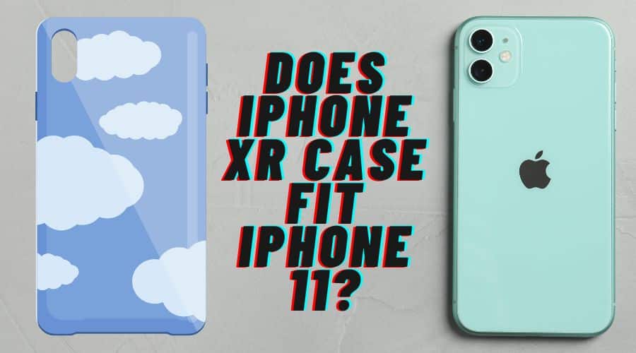 Does iPhone XR case fit iPhone 11