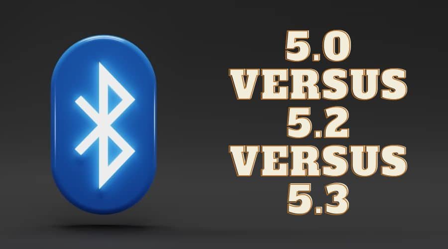 Comparison of Bluetooth 5.0 Versus 5.2 Versus 5.3